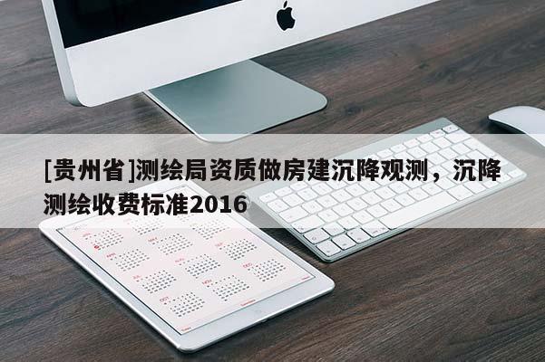 [貴州省]測(cè)繪局資質(zhì)做房建沉降觀測(cè)，沉降測(cè)繪收費(fèi)標(biāo)準(zhǔn)2016