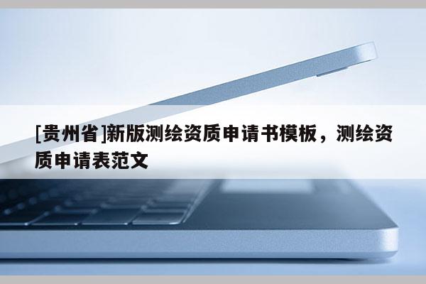 [貴州省]新版測繪資質(zhì)申請書模板，測繪資質(zhì)申請表范文