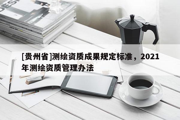 [貴州省]測繪資質成果規(guī)定標準，2021年測繪資質管理辦法