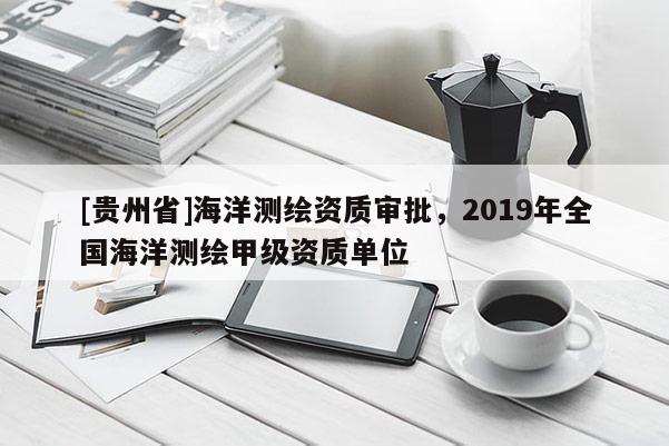[貴州省]海洋測(cè)繪資質(zhì)審批，2019年全國(guó)海洋測(cè)繪甲級(jí)資質(zhì)單位