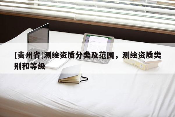 [貴州省]測(cè)繪資質(zhì)分類及范圍，測(cè)繪資質(zhì)類別和等級(jí)