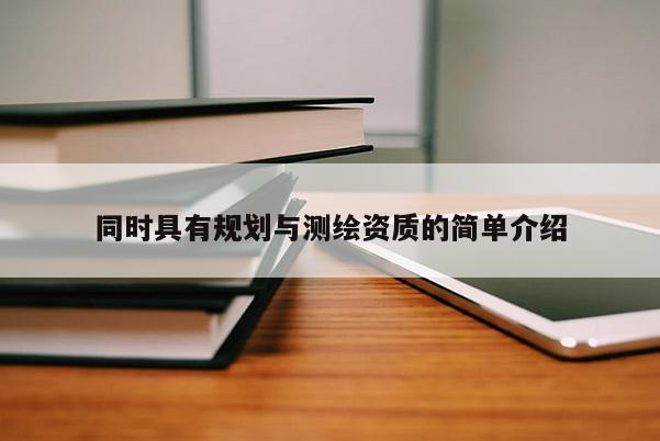 同時具有規(guī)劃與測繪資質(zhì)的簡單介紹