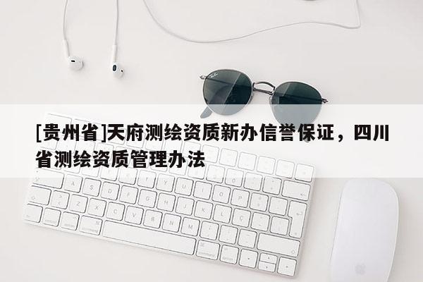 [貴州省]天府測繪資質(zhì)新辦信譽保證，四川省測繪資質(zhì)管理辦法