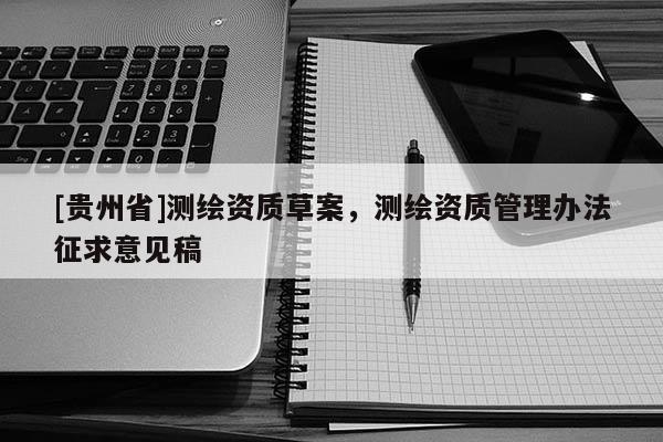 [貴州省]測繪資質(zhì)草案，測繪資質(zhì)管理辦法征求意見稿