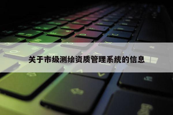 關(guān)于市級測繪資質(zhì)管理系統(tǒng)的信息