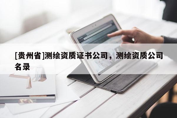 [貴州省]測(cè)繪資質(zhì)證書公司，測(cè)繪資質(zhì)公司名錄