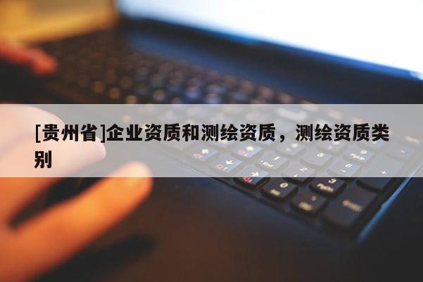 [貴州省]企業(yè)資質和測繪資質，測繪資質類別