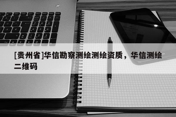 [貴州省]華信勘察測繪測繪資質(zhì)，華信測繪二維碼