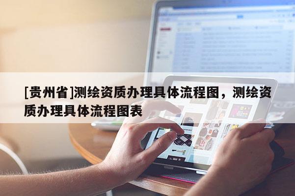 [貴州省]測繪資質(zhì)辦理具體流程圖，測繪資質(zhì)辦理具體流程圖表