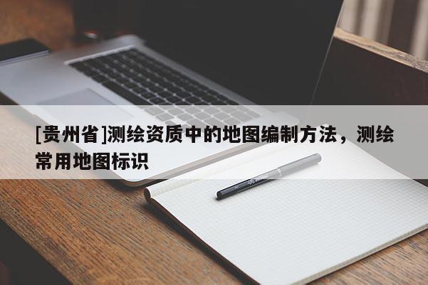 [貴州省]測繪資質中的地圖編制方法，測繪常用地圖標識