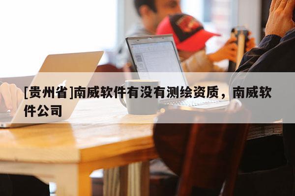 [貴州省]南威軟件有沒有測繪資質(zhì)，南威軟件公司