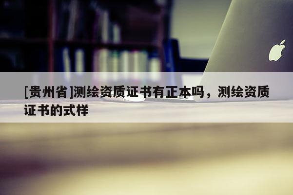 [貴州省]測繪資質(zhì)證書有正本嗎，測繪資質(zhì)證書的式樣