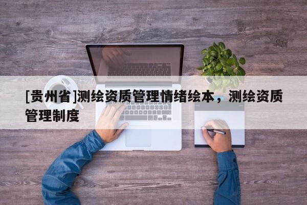 [貴州省]測繪資質(zhì)管理情緒繪本，測繪資質(zhì)管理制度