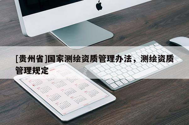 [貴州省]國家測繪資質(zhì)管理辦法，測繪資質(zhì)管理規(guī)定