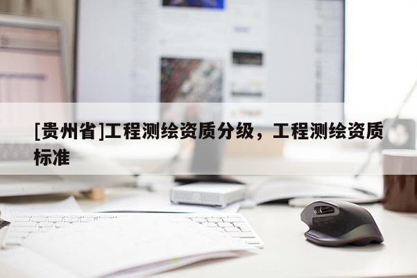 [貴州省]工程測繪資質分級，工程測繪資質標準