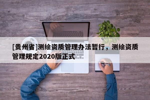 [貴州省]測(cè)繪資質(zhì)管理辦法暫行，測(cè)繪資質(zhì)管理規(guī)定2020版正式