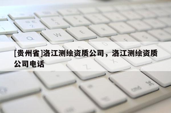 [貴州省]洛江測繪資質(zhì)公司，洛江測繪資質(zhì)公司電話