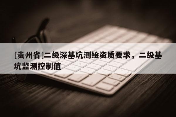 [貴州省]二級(jí)深基坑測(cè)繪資質(zhì)要求，二級(jí)基坑監(jiān)測(cè)控制值