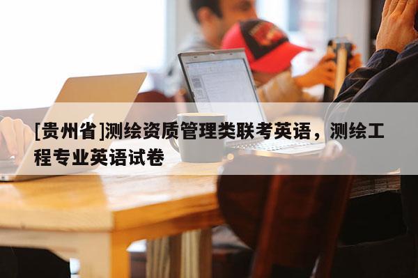 [貴州省]測繪資質(zhì)管理類聯(lián)考英語，測繪工程專業(yè)英語試卷