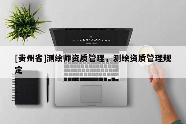 [貴州省]測繪師資質(zhì)管理，測繪資質(zhì)管理規(guī)定