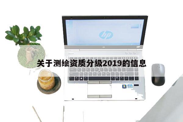 關(guān)于測繪資質(zhì)分級2019的信息