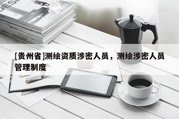 [貴州省]測繪資質(zhì)涉密人員，測繪涉密人員管理制度