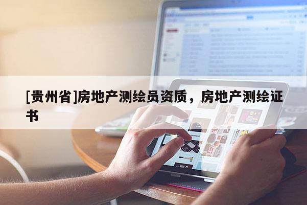 [貴州省]房地產(chǎn)測(cè)繪員資質(zhì)，房地產(chǎn)測(cè)繪證書