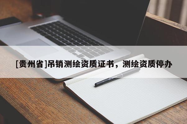 [貴州省]吊銷測繪資質(zhì)證書，測繪資質(zhì)停辦