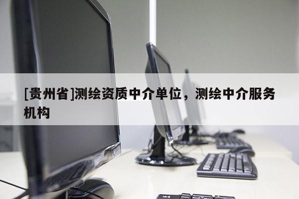[貴州省]測(cè)繪資質(zhì)中介單位，測(cè)繪中介服務(wù)機(jī)構(gòu)