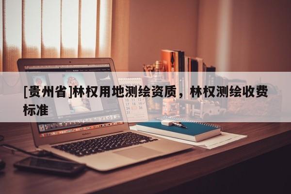 [貴州省]林權(quán)用地測繪資質(zhì)，林權(quán)測繪收費標(biāo)準(zhǔn)