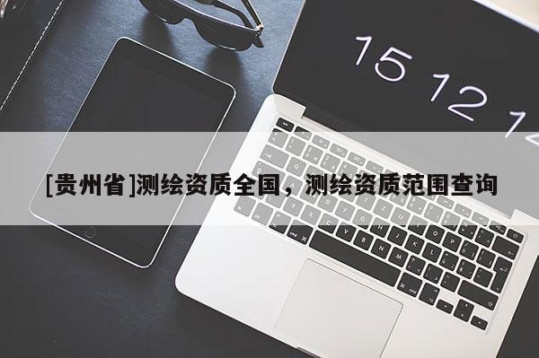 [貴州省]測(cè)繪資質(zhì)全國(guó)，測(cè)繪資質(zhì)范圍查詢