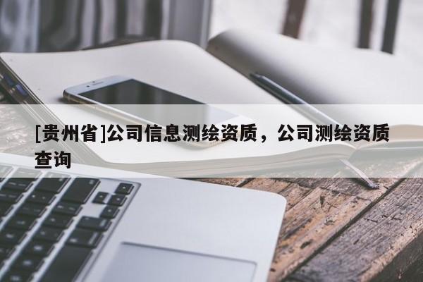[貴州省]公司信息測繪資質(zhì)，公司測繪資質(zhì)查詢
