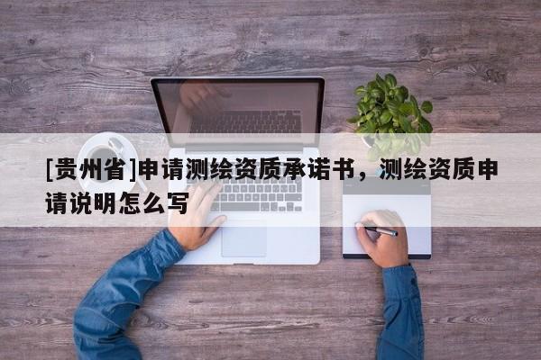 [貴州省]申請(qǐng)測(cè)繪資質(zhì)承諾書，測(cè)繪資質(zhì)申請(qǐng)說明怎么寫