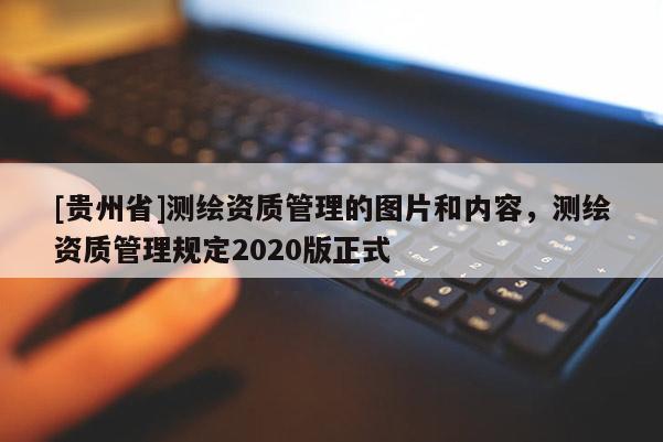 [貴州省]測(cè)繪資質(zhì)管理的圖片和內(nèi)容，測(cè)繪資質(zhì)管理規(guī)定2020版正式
