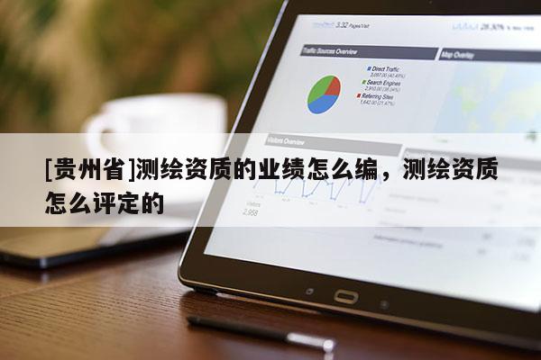 [貴州省]測(cè)繪資質(zhì)的業(yè)績(jī)?cè)趺淳?，測(cè)繪資質(zhì)怎么評(píng)定的