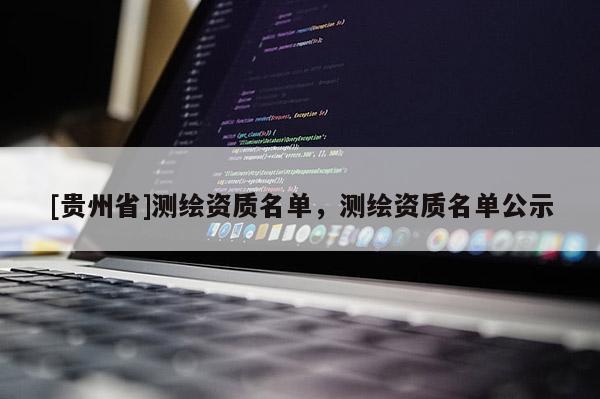 [貴州省]測(cè)繪資質(zhì)名單，測(cè)繪資質(zhì)名單公示
