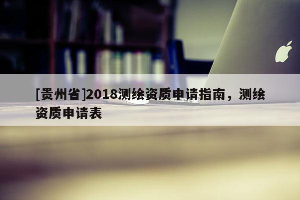 [貴州省]2018測繪資質(zhì)申請指南，測繪資質(zhì)申請表