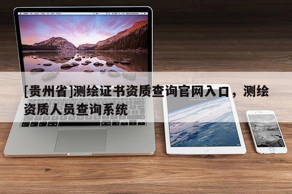 [貴州省]測繪證書資質(zhì)查詢官網(wǎng)入口，測繪資質(zhì)人員查詢系統(tǒng)