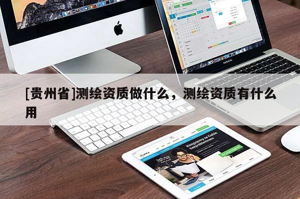 [貴州省]測(cè)繪資質(zhì)做什么，測(cè)繪資質(zhì)有什么用