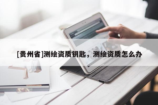 [貴州省]測繪資質(zhì)鑰匙，測繪資質(zhì)怎么辦
