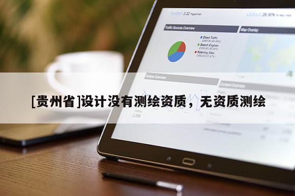 [貴州省]設(shè)計(jì)沒有測繪資質(zhì)，無資質(zhì)測繪