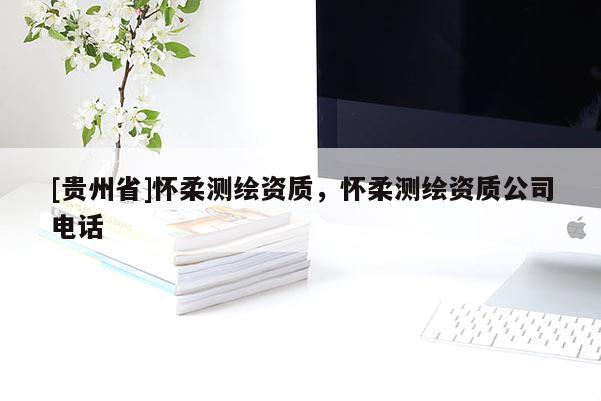 [貴州省]懷柔測繪資質(zhì)，懷柔測繪資質(zhì)公司電話