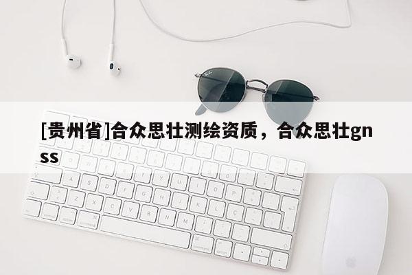[貴州省]合眾思?jí)褱y(cè)繪資質(zhì)，合眾思?jí)裧nss