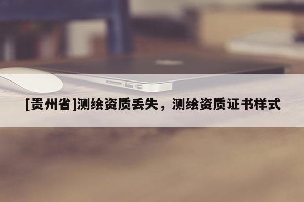 [貴州省]測繪資質(zhì)丟失，測繪資質(zhì)證書樣式