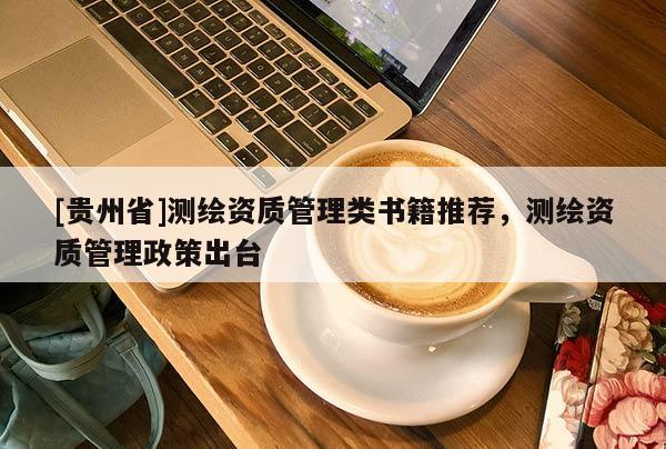 [貴州省]測(cè)繪資質(zhì)管理類書籍推薦，測(cè)繪資質(zhì)管理政策出臺(tái)