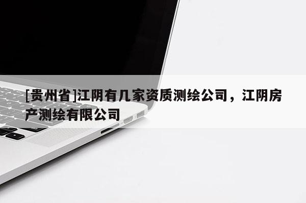 [貴州省]江陰有幾家資質(zhì)測繪公司，江陰房產(chǎn)測繪有限公司