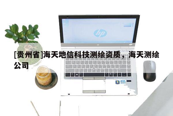 [貴州省]海天地信科技測繪資質(zhì)，海天測繪公司