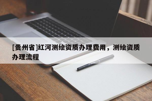 [貴州省]紅河測(cè)繪資質(zhì)辦理費(fèi)用，測(cè)繪資質(zhì)辦理流程