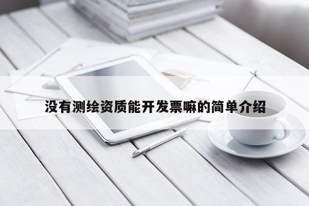 沒(méi)有測(cè)繪資質(zhì)能開(kāi)發(fā)票嘛的簡(jiǎn)單介紹