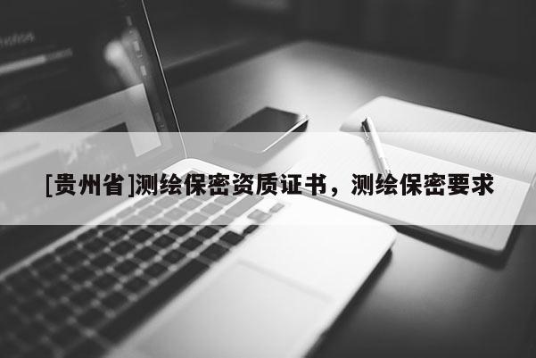 [貴州省]測繪保密資質(zhì)證書，測繪保密要求